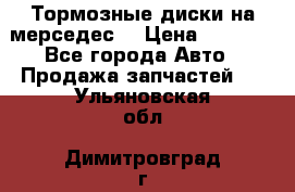 Тормозные диски на мерседес  › Цена ­ 3 000 - Все города Авто » Продажа запчастей   . Ульяновская обл.,Димитровград г.